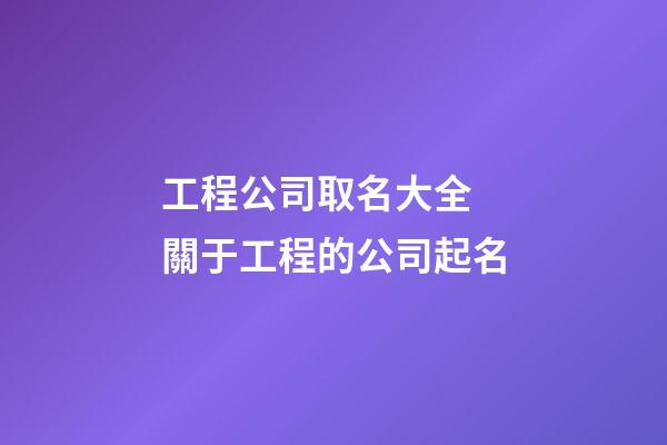 工程公司取名大全 關于工程的公司起名-第1張-公司起名-玄機派